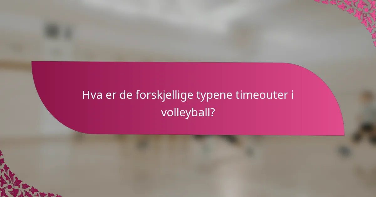 Hva er de forskjellige typene timeouter i volleyball?