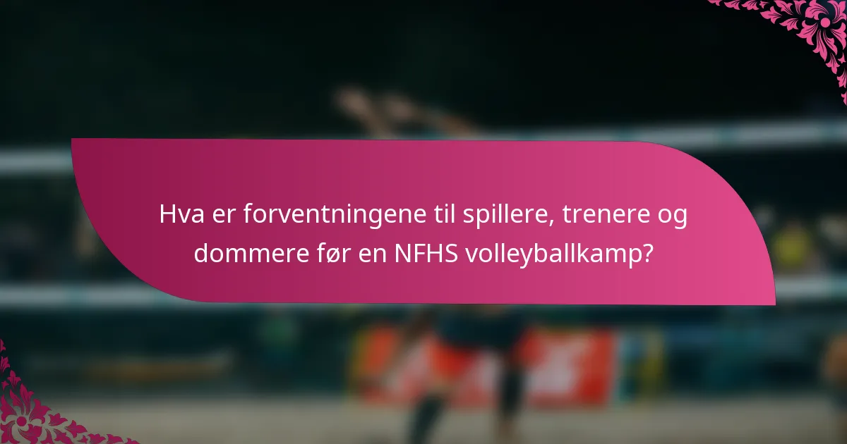Hva er forventningene til spillere, trenere og dommere før en NFHS volleyballkamp?