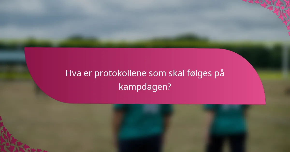 Hva er protokollene som skal følges på kampdagen?