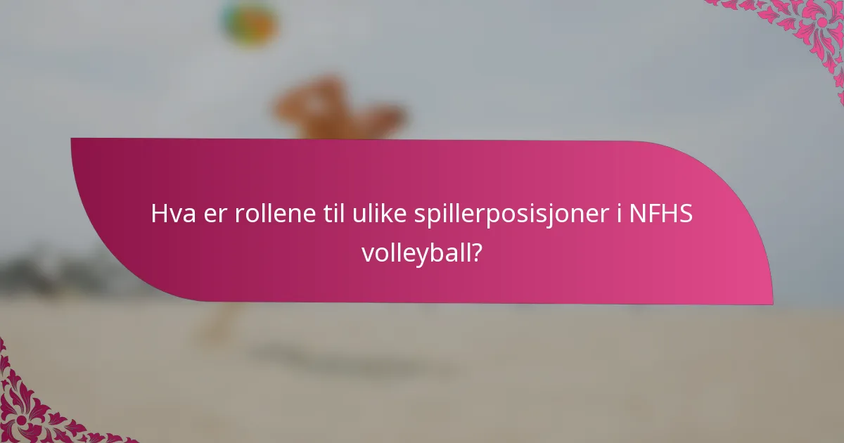 Hva er rollene til ulike spillerposisjoner i NFHS volleyball?