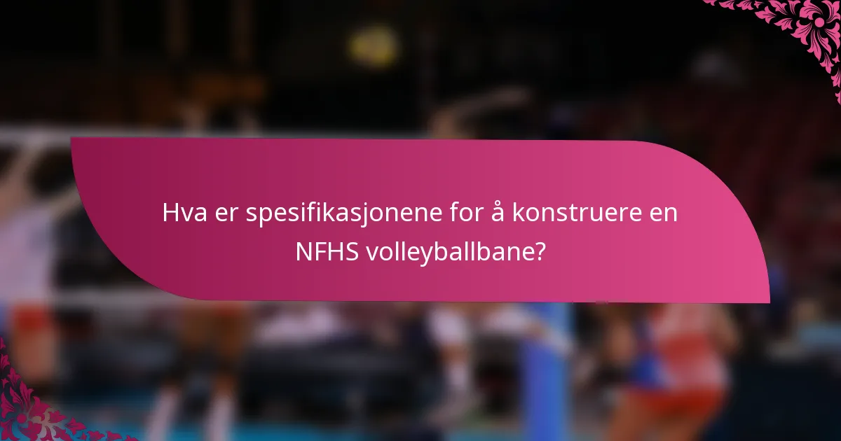 Hva er spesifikasjonene for å konstruere en NFHS volleyballbane?
