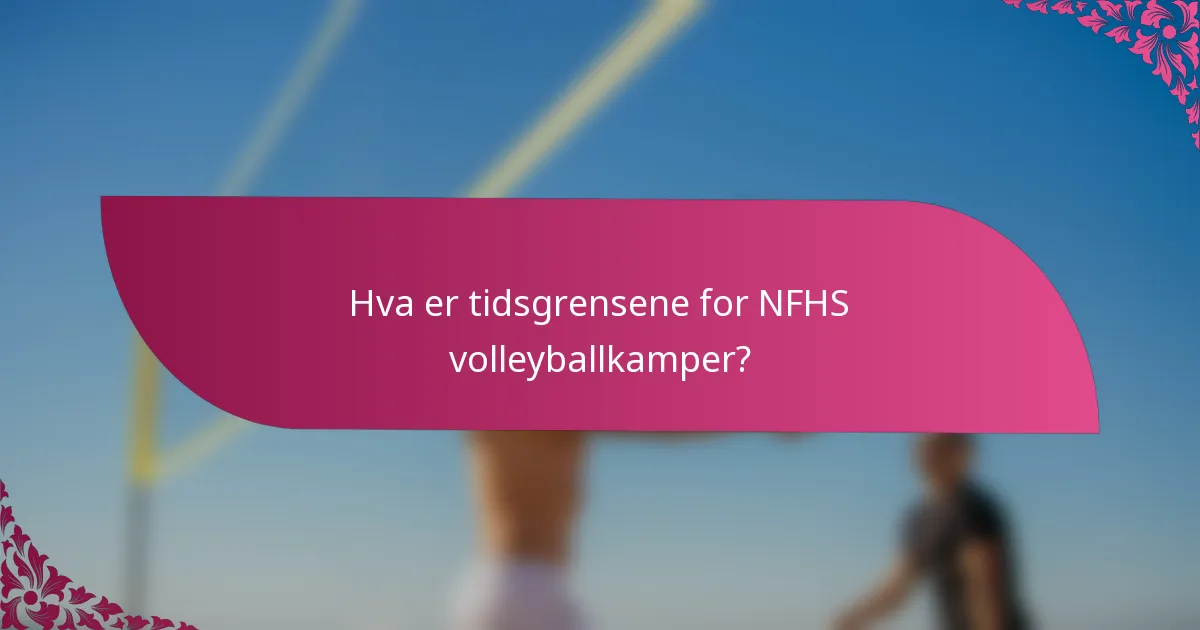 Hva er tidsgrensene for NFHS volleyballkamper?