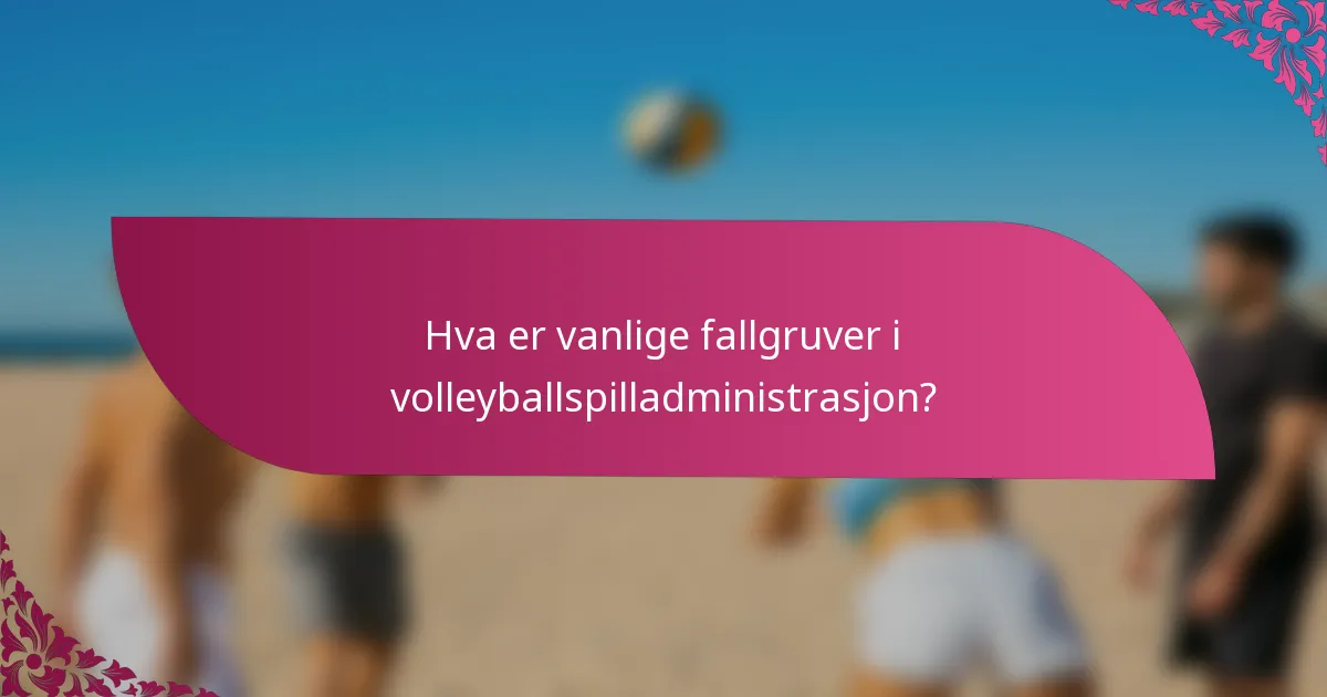 Hva er vanlige fallgruver i volleyballspilladministrasjon?