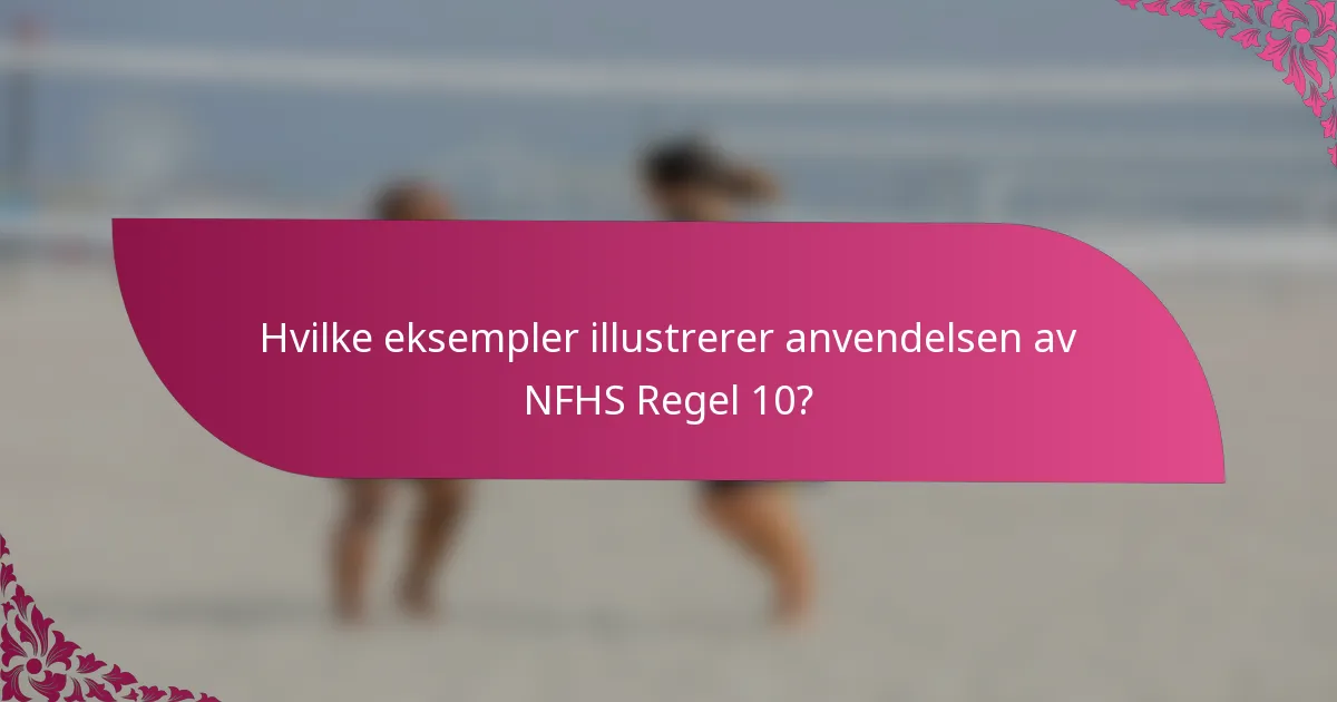 Hvilke eksempler illustrerer anvendelsen av NFHS Regel 10?