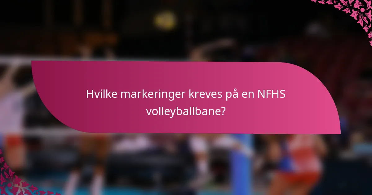 Hvilke markeringer kreves på en NFHS volleyballbane?