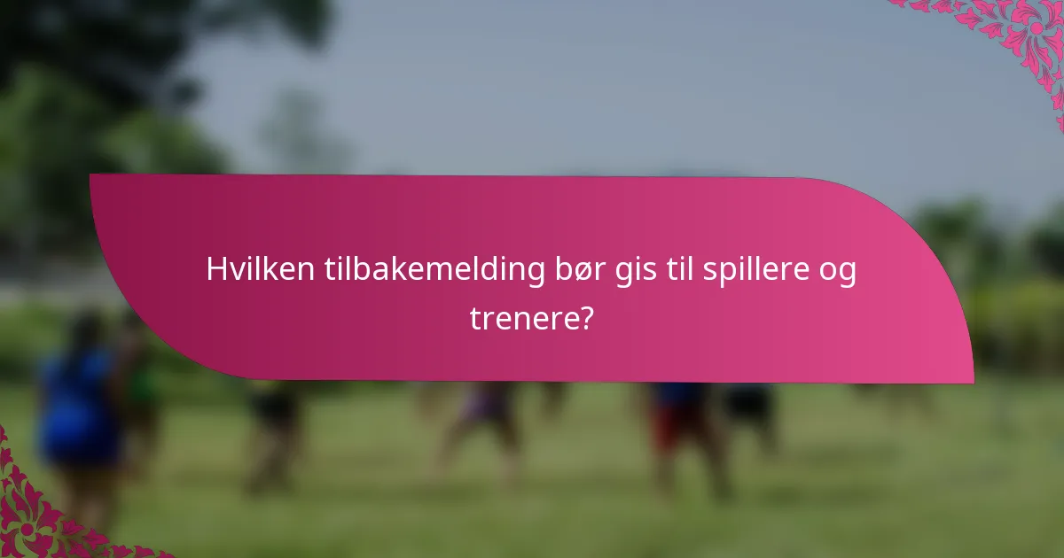 Hvilken tilbakemelding bør gis til spillere og trenere?