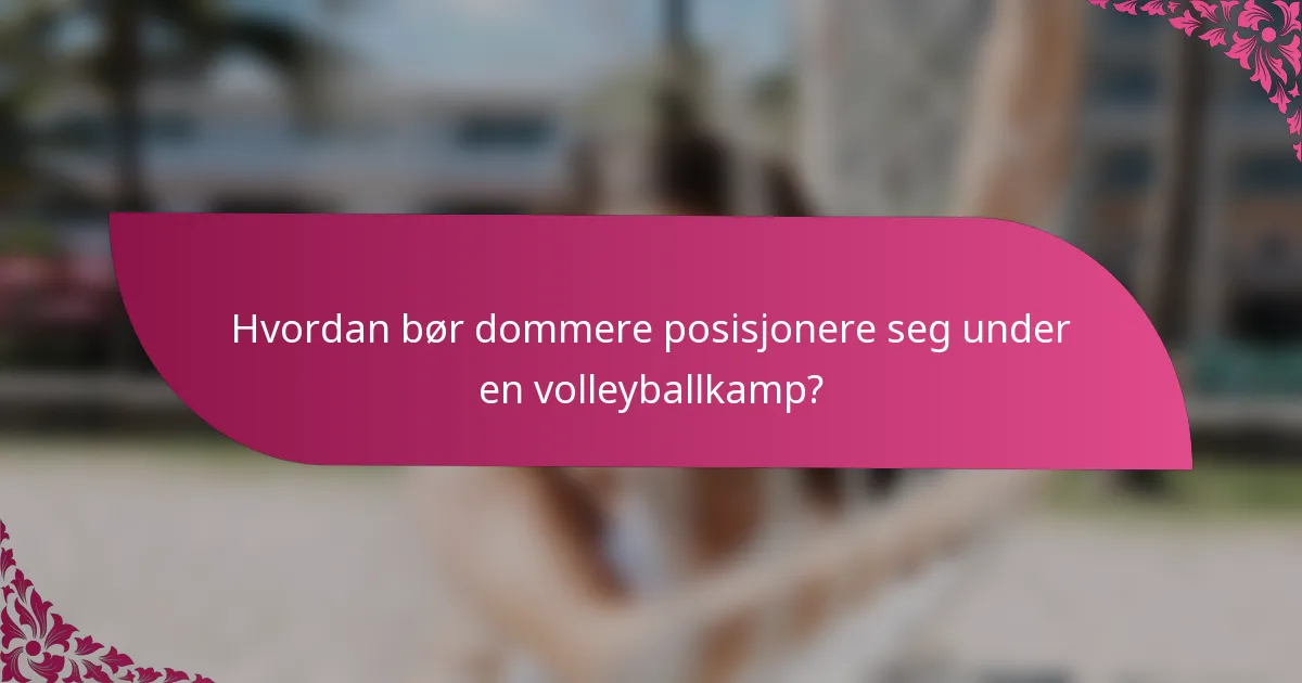 Hvordan bør dommere posisjonere seg under en volleyballkamp?