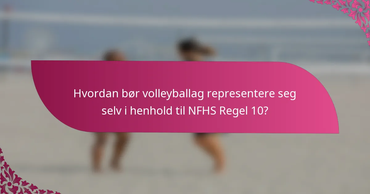Hvordan bør volleyballag representere seg selv i henhold til NFHS Regel 10?