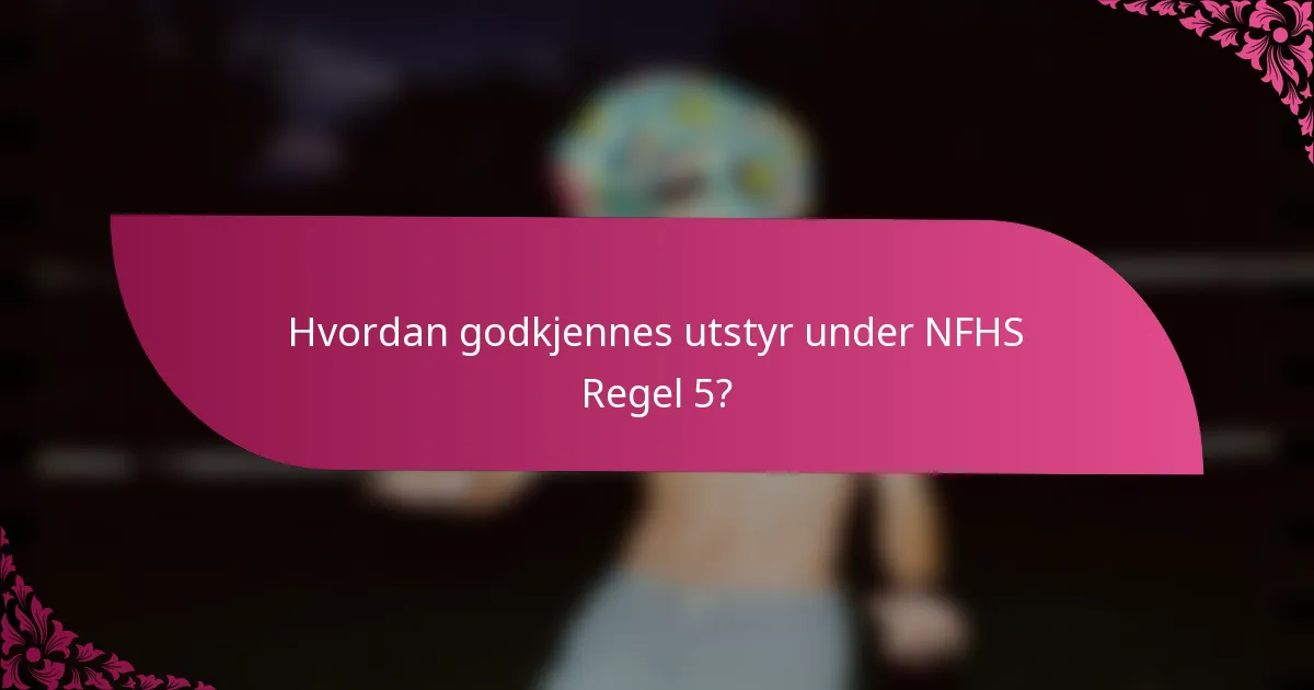 Hvordan godkjennes utstyr under NFHS Regel 5?