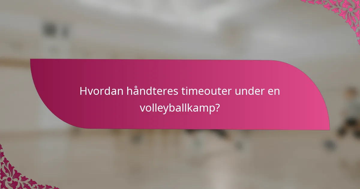 Hvordan håndteres timeouter under en volleyballkamp?