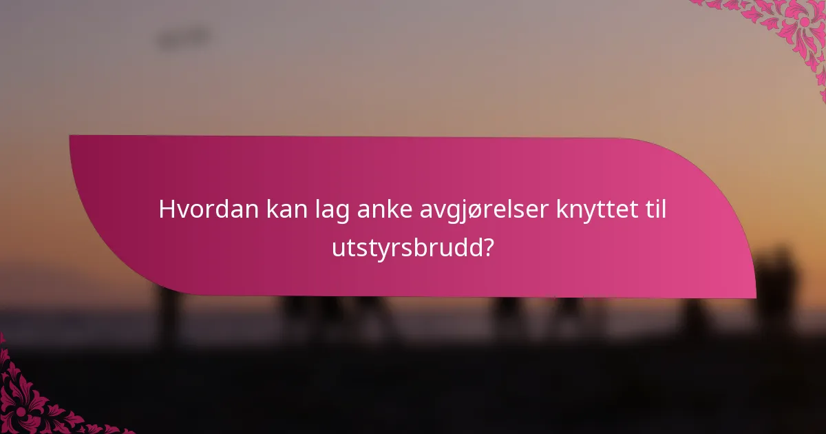 Hvordan kan lag anke avgjørelser knyttet til utstyrsbrudd?