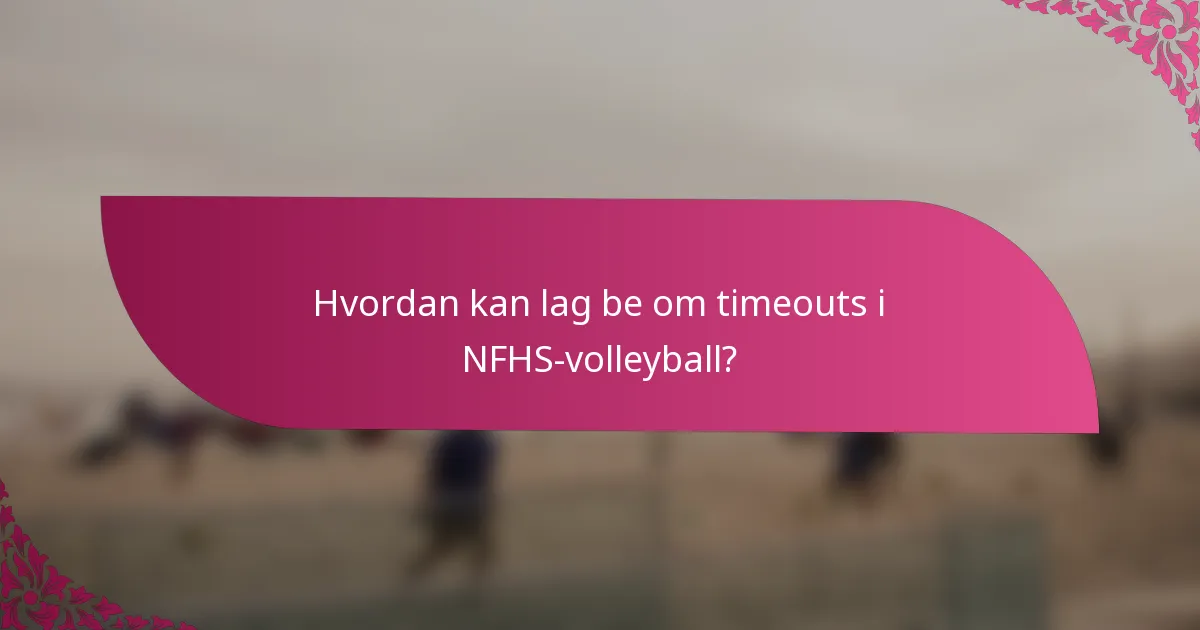 Hvordan kan lag be om timeouts i NFHS-volleyball?