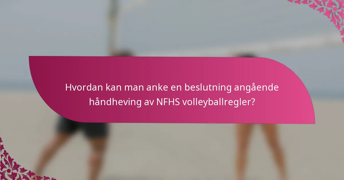 Hvordan kan man anke en beslutning angående håndheving av NFHS volleyballregler?