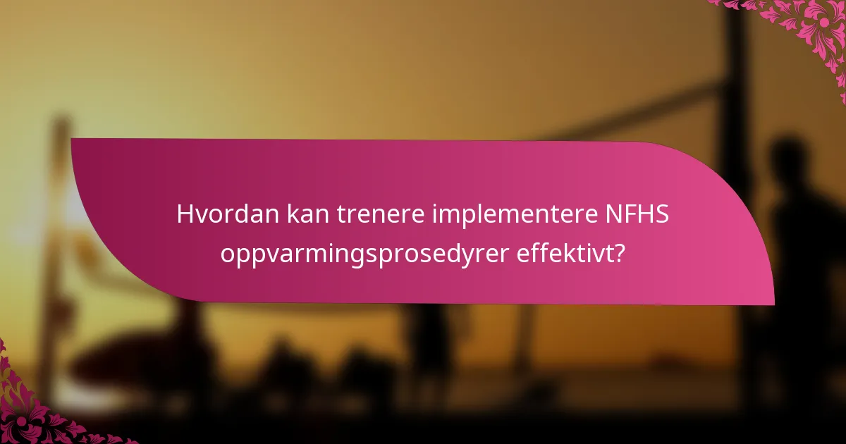 Hvordan kan trenere implementere NFHS oppvarmingsprosedyrer effektivt?