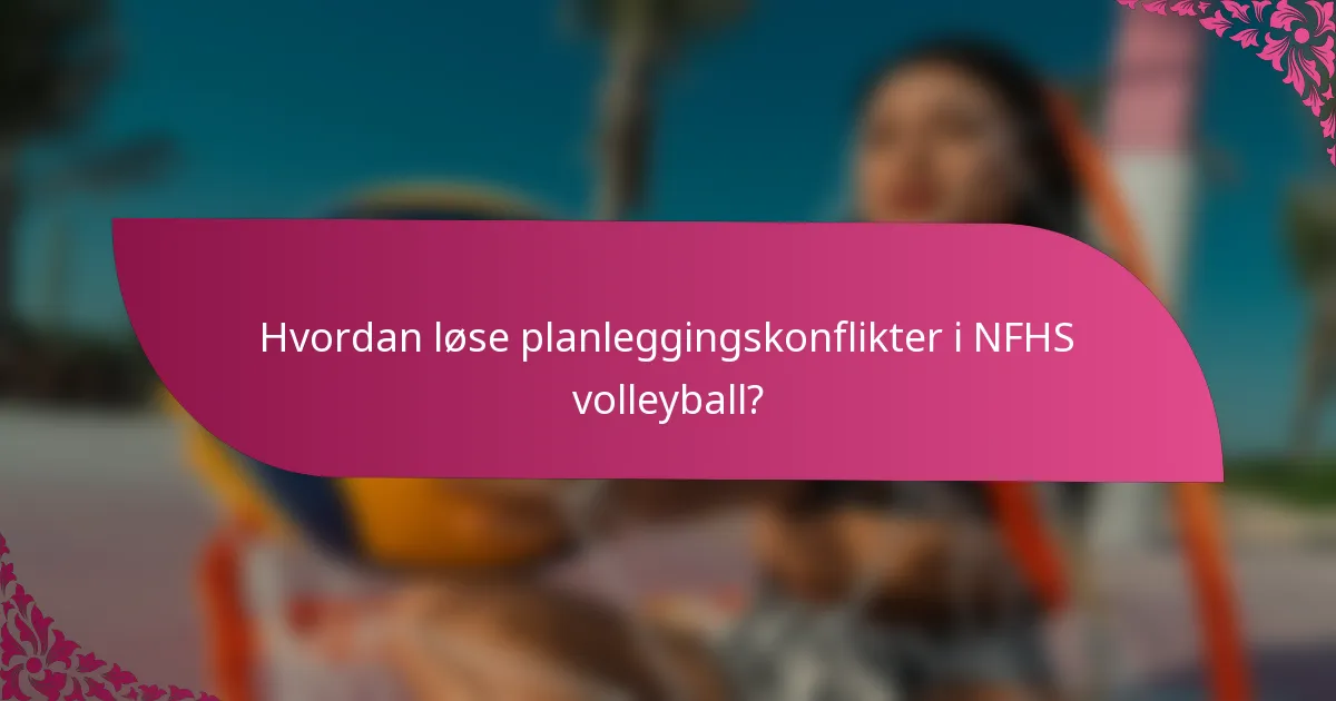 Hvordan løse planleggingskonflikter i NFHS volleyball?