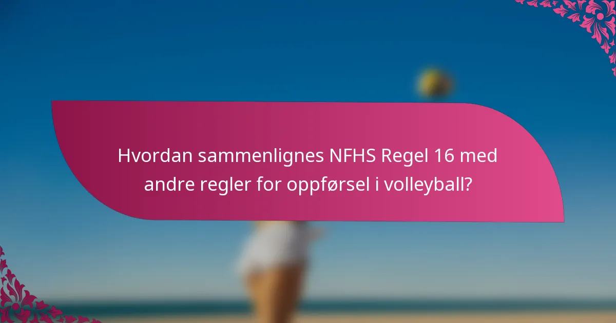Hvordan sammenlignes NFHS Regel 16 med andre regler for oppførsel i volleyball?