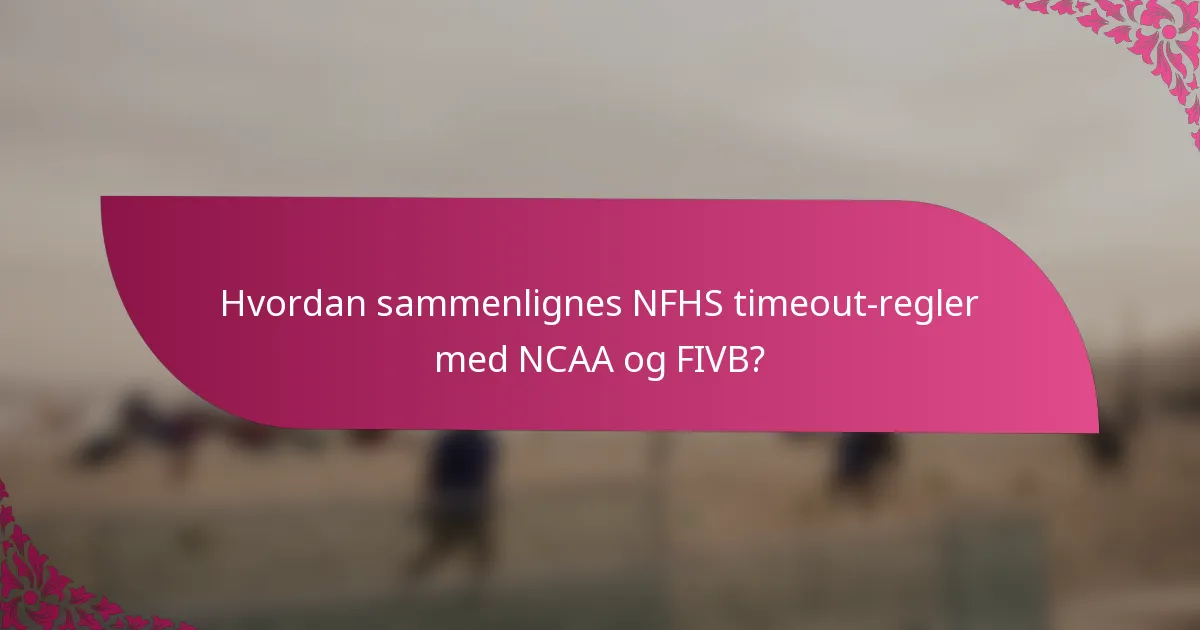 Hvordan sammenlignes NFHS timeout-regler med NCAA og FIVB?