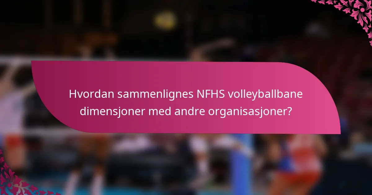 Hvordan sammenlignes NFHS volleyballbane dimensjoner med andre organisasjoner?